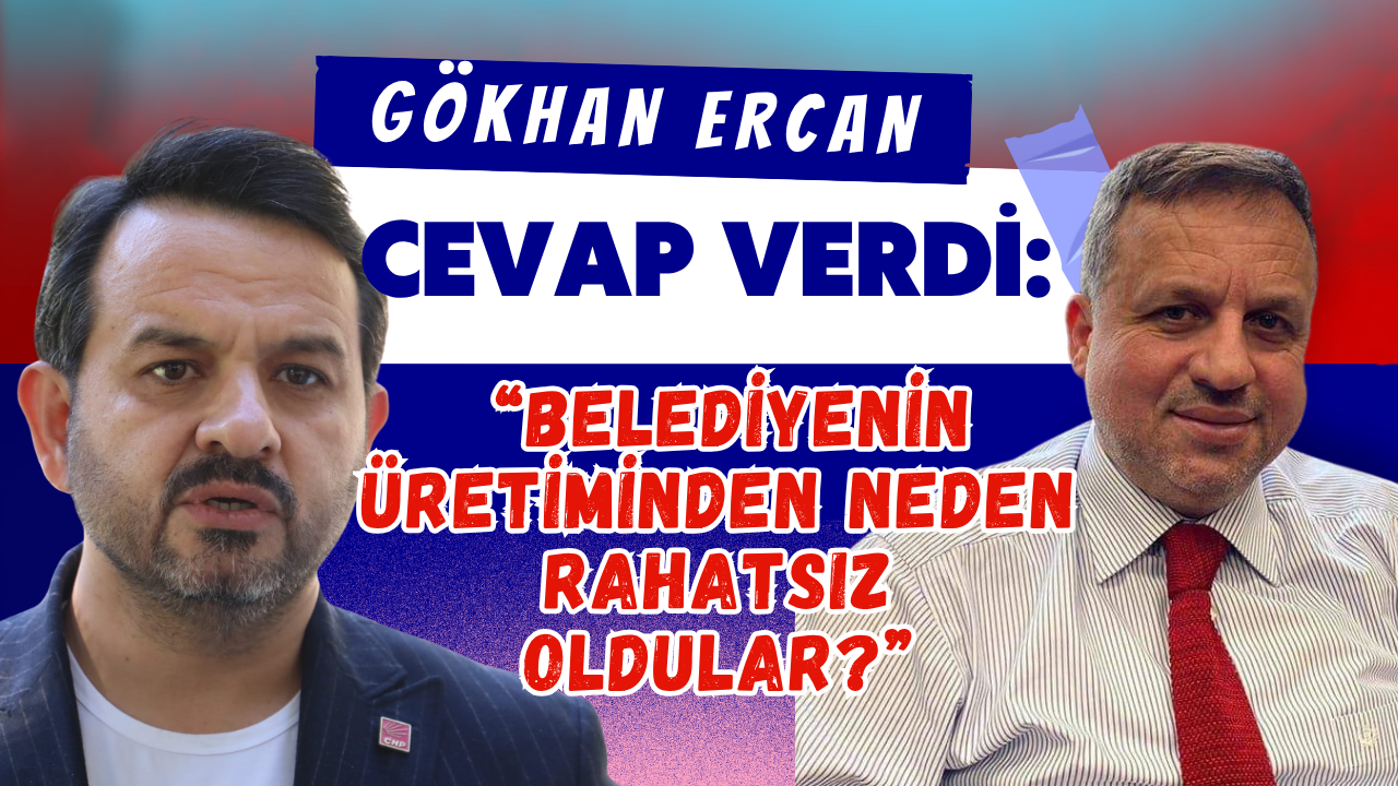 GÖKHAN ERCAN CEVAP VERDİ: “BELEDİYENİN ÜRETİMİNDEN NEDEN RAHATSIZ OLDULAR?”