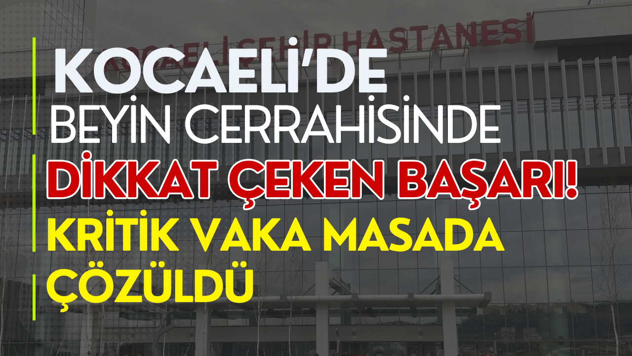 KOCAELİ’DE BEYİN CERRAHİSİNDE DİKKAT ÇEKEN BAŞARI! KRİTİK VAKA MASADA ÇÖZÜLDÜ