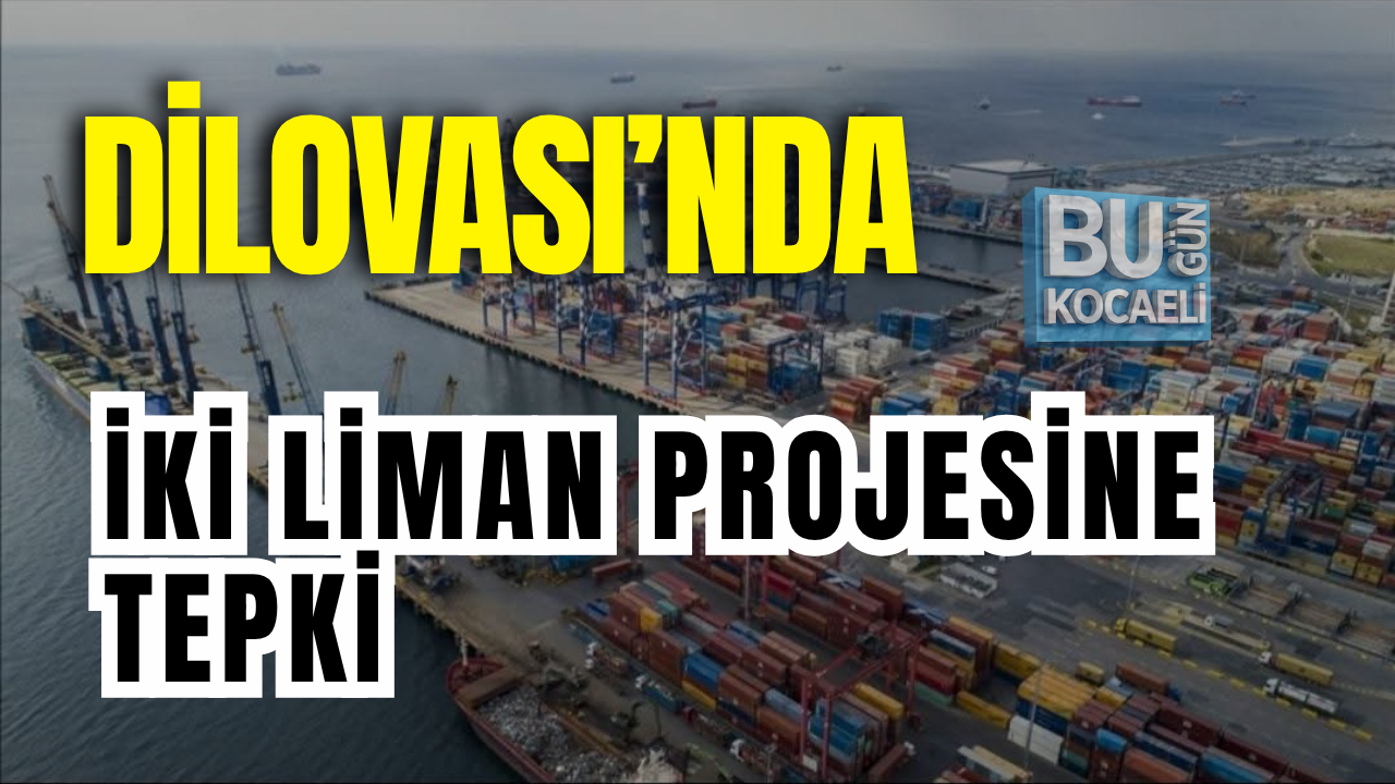DİLOVASI’NDA İKİ LİMAN PROJESİNE TEPKİ