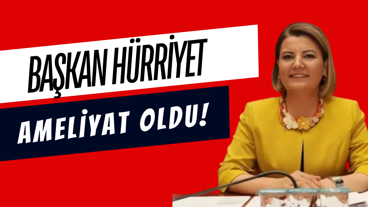 BAŞKAN HÜRRİYET AMELİYAT OLDU!
