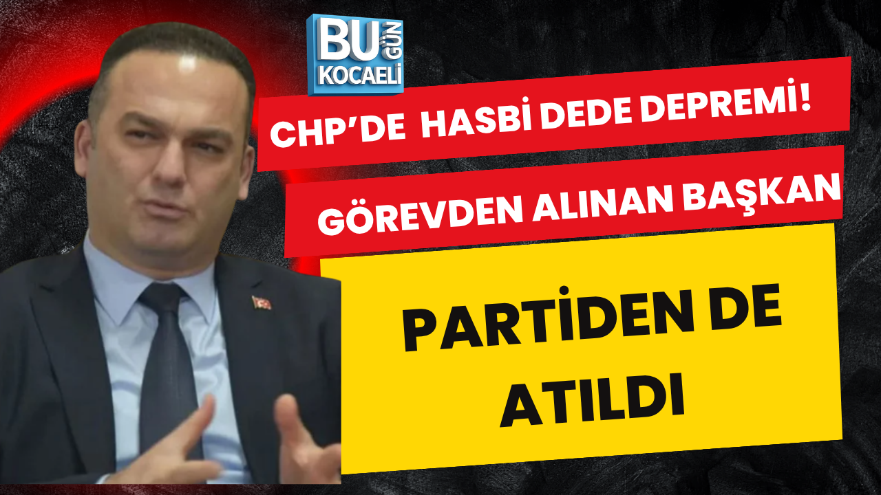 CHP’DE HASBİ DEDE DEPREMİ! GÖREVDEN ALINAN BAŞKAN PARTİDEN DE ATILDI