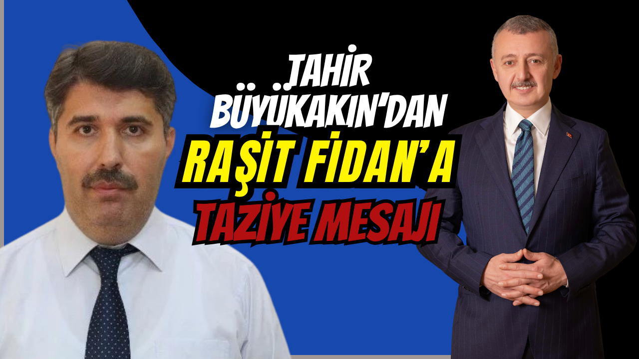 TAHİR BÜYÜKAKIN’DAN RAŞİT FİDAN’A TAZİYE MESAJI