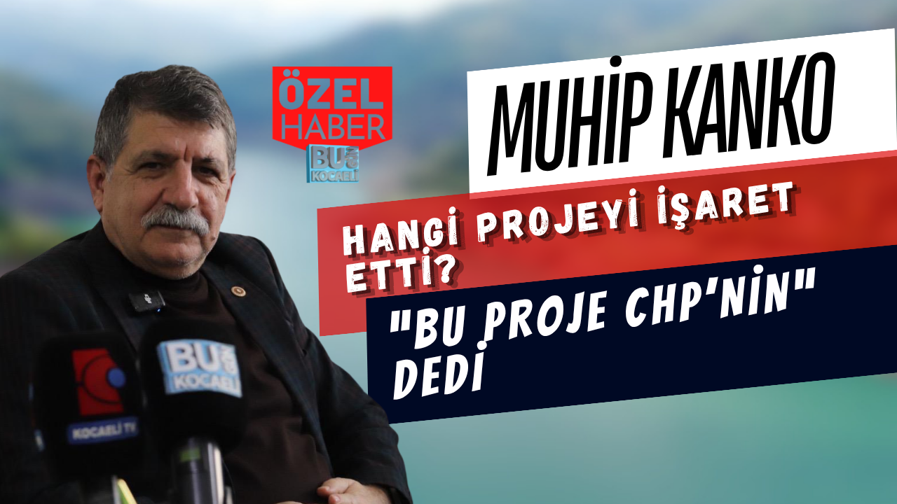 MUHİP KANKO HANGİ PROJEYİ İŞARET ETTİ? “BU PROJE CHP’NİN” DEDİ