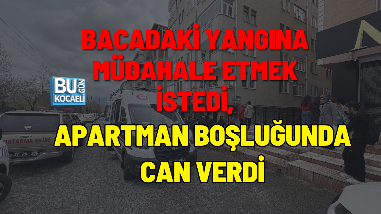 BACADAKİ YANGINA MÜDAHALE ETMEK İSTEDİ, APARTMAN BOŞLUĞUNDA CAN VERDİ