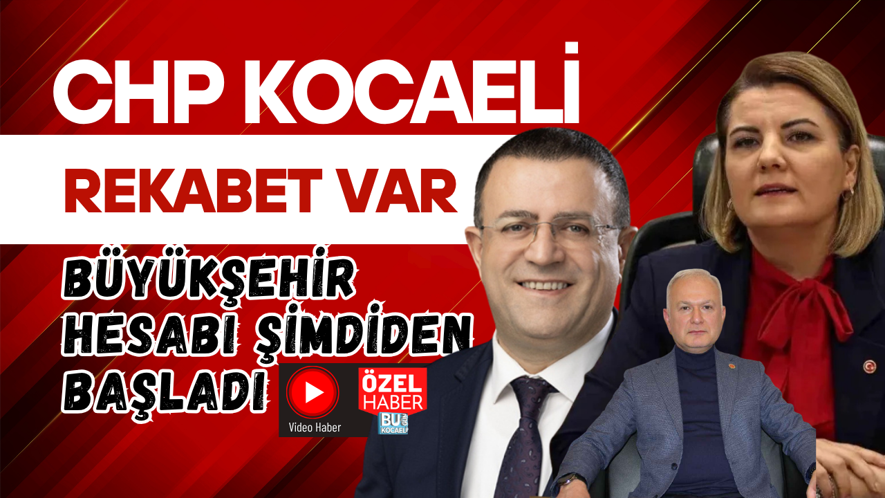CHP KOCAELİ’DE REKABET VAR! BÜYÜKŞEHİR HESABI ŞİMDİDEN BAŞLADI