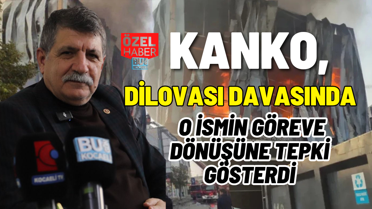 KANKO, DİLOVASI DAVASINDA O İSMİN GÖREVE DÖNÜŞÜNE TEPKİ GÖSTERDİ