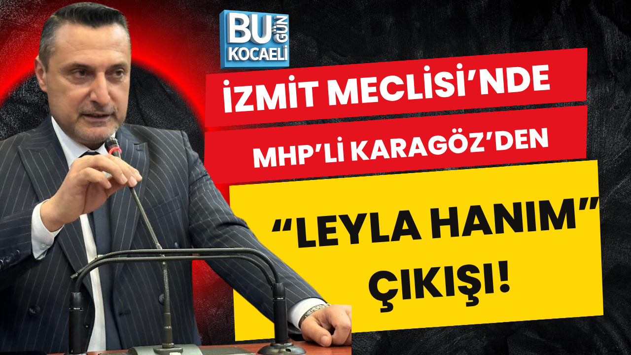 İZMİT MECLİSİ’NDE MHP'Lİ KARAGÖZ'DEN“LEYLA HANIM” ÇIKIŞI!