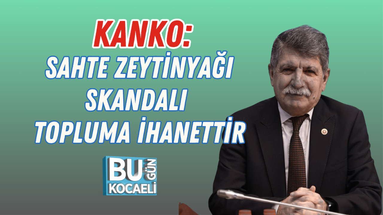 KANKO: SAHTE ZEYTİNYAĞI SKANDALI TOPLUMA İHANETTİR