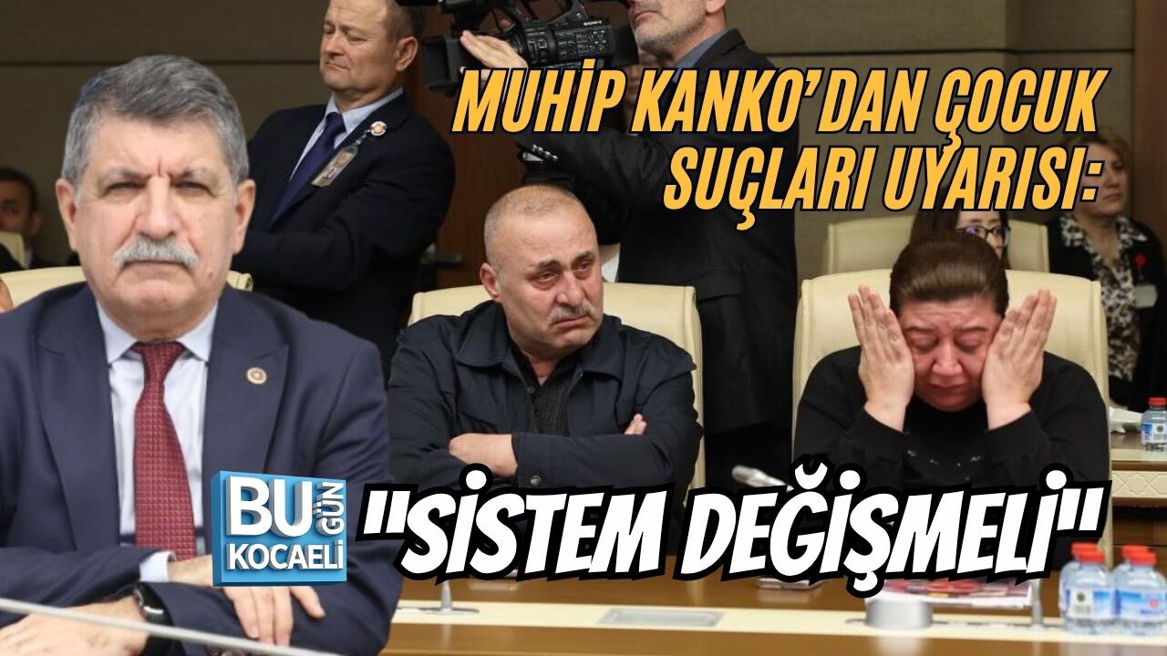MUHİP KANKO’DAN ÇOCUK SUÇLARI UYARISI: “SİSTEM DEĞİŞMELİ”