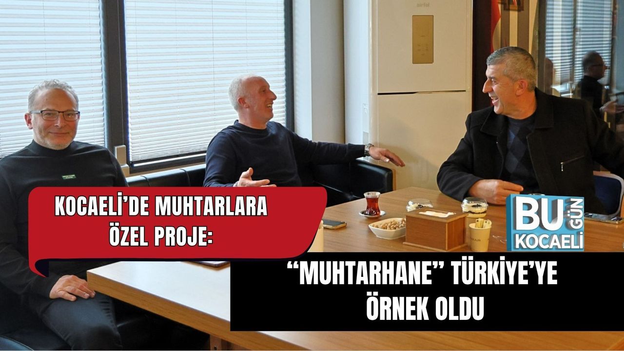 KOCAELİ’DE MUHTARLARA ÖZEL PROJE: “MUHTARHANE” TÜRKİYE’YE ÖRNEK OLDU