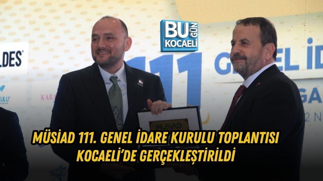 MÜSİAD 111. GENEL İDARE KURULU TOPLANTISI KOCAELİ’DE GERÇEKLEŞTİRİLDİ