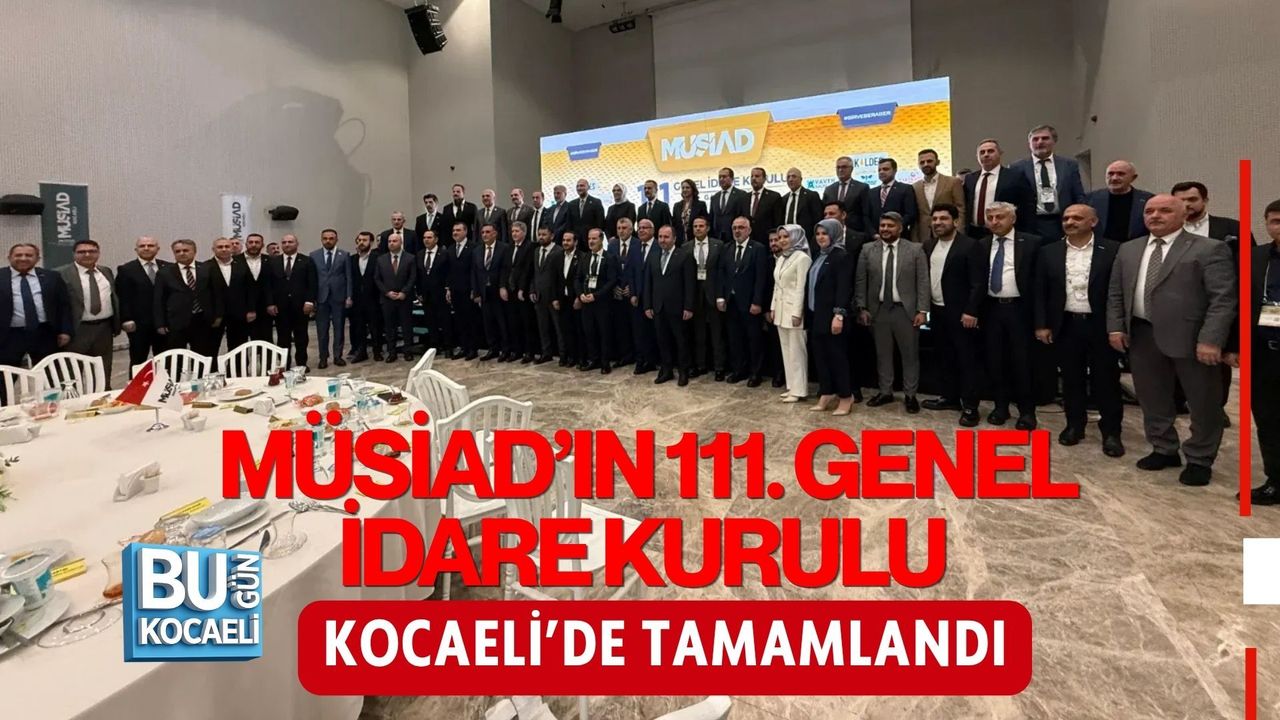 MÜSİAD’IN 111. GENEL İDARE KURULU KOCAELİ’DE TAMAMLANDI