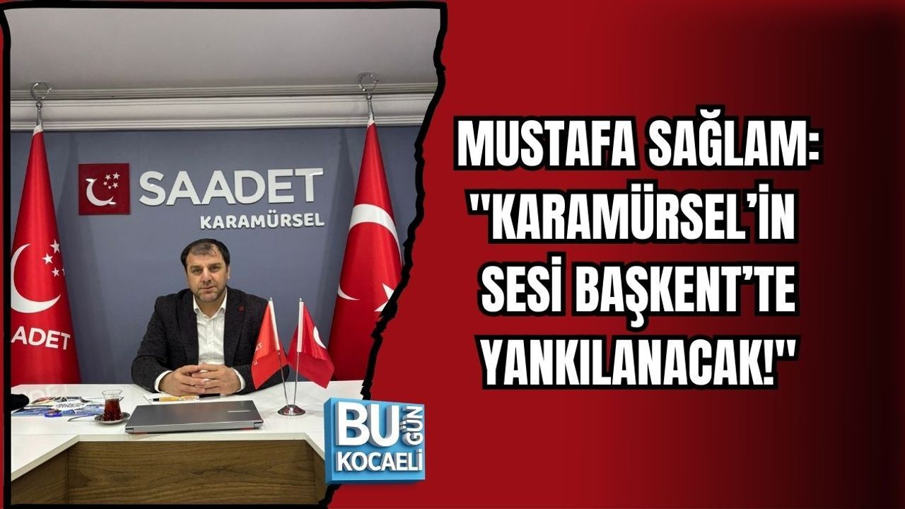 MUSTAFA SAĞLAM: KARAMÜRSEL’İN SESİ BAŞKENT’TE YANKILANACAK!