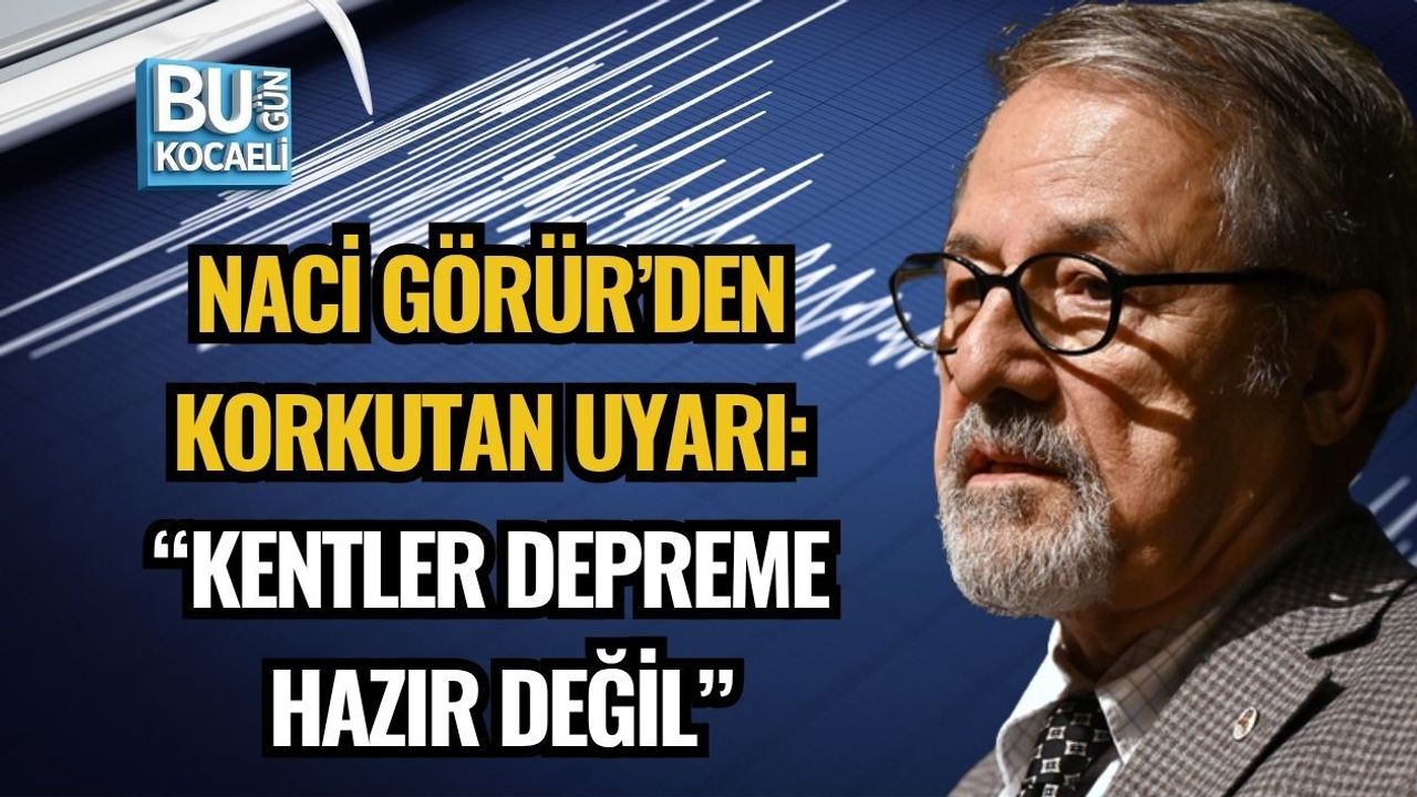 NACİ GÖRÜR’DEN KORKUTAN UYARI: “KENTLER DEPREME HAZIR DEĞİL”