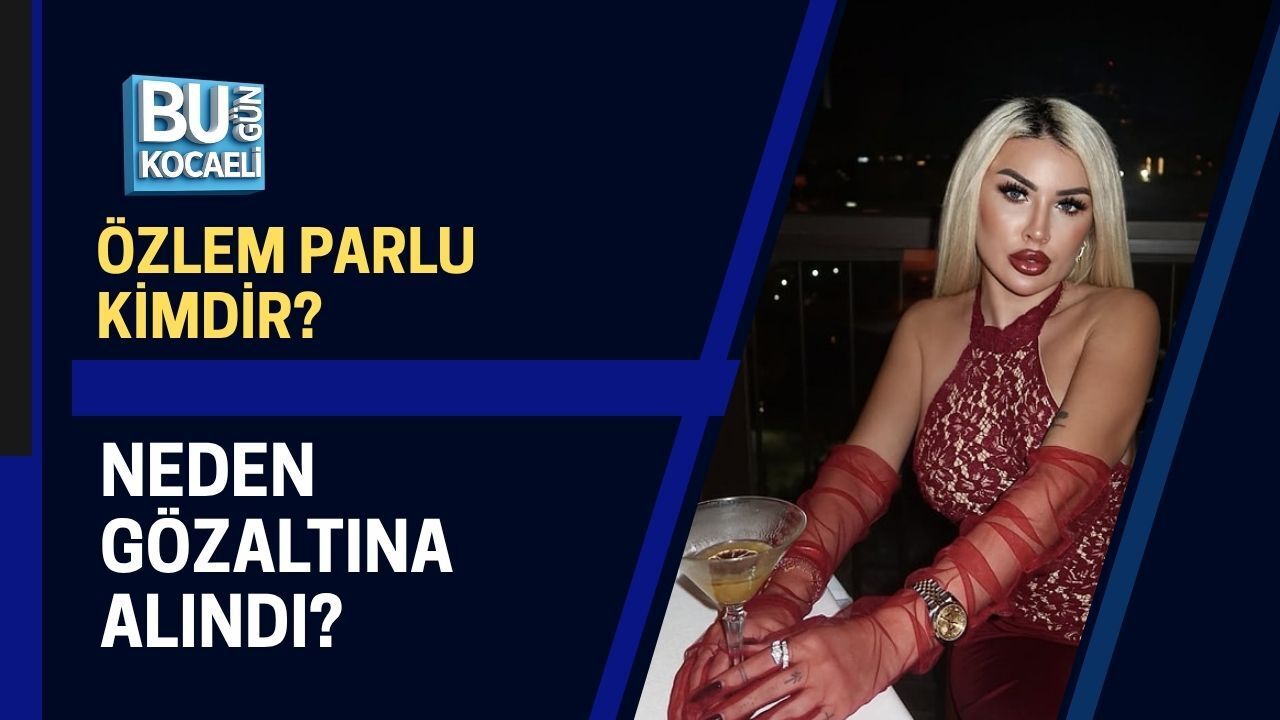 ÖZLEM PARLU KİMDİR? NEDEN GÖZALTINA ALINDI?