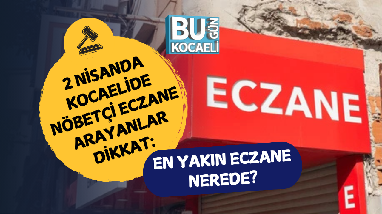 2 NİSANDA KOCAELİDE NÖBETÇİ ECZANE ARAYANLAR DİKKAT: EN YAKIN ECZANE NEREDE?