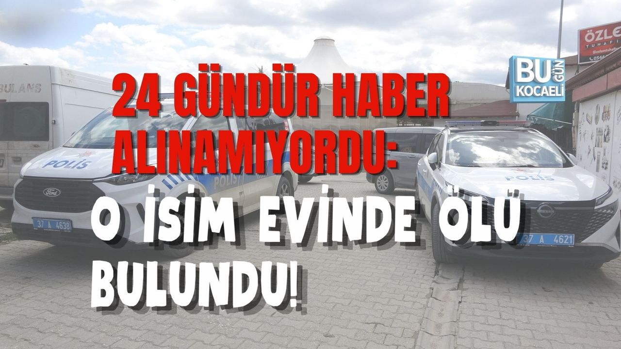 24 GÜNDÜR HABER ALINAMIYORDU: O İSİM EVİNDE ÖLÜ BULUNDU