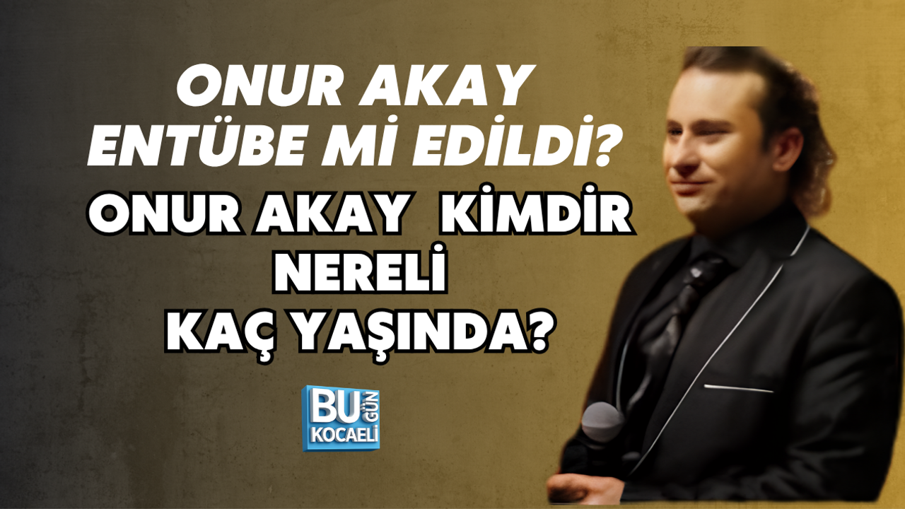 ONUR AKAY ENTÜBE Mİ EDİLDİ? ONUR AKAY KİMDİR NERELİ KAÇ YAŞINDA?