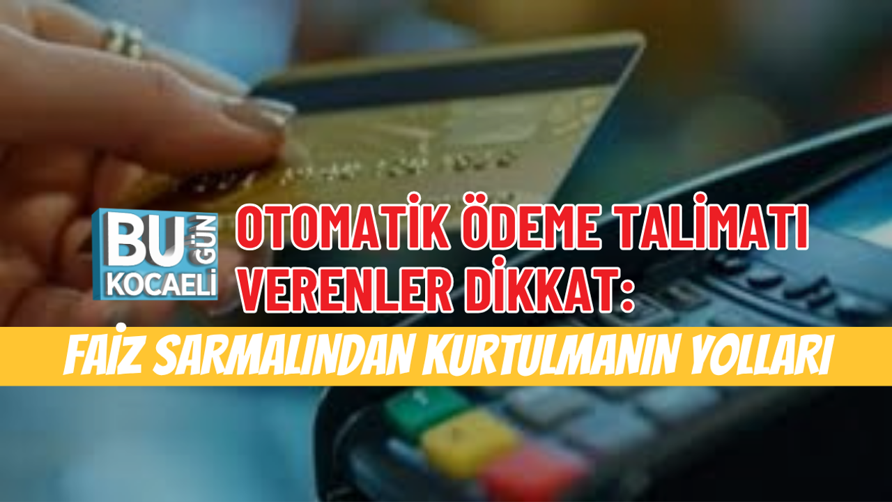 OTOMATİK ÖDEME TALİMATI VERENLER DİKKAT: FAİZ SARMALINDAN KURTULMANIN YOLLARI