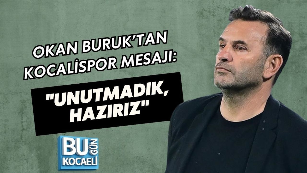OKAN BURUK’TAN KOCALİSPOR MESAJI: UNUTMADIK, HAZIRIZ