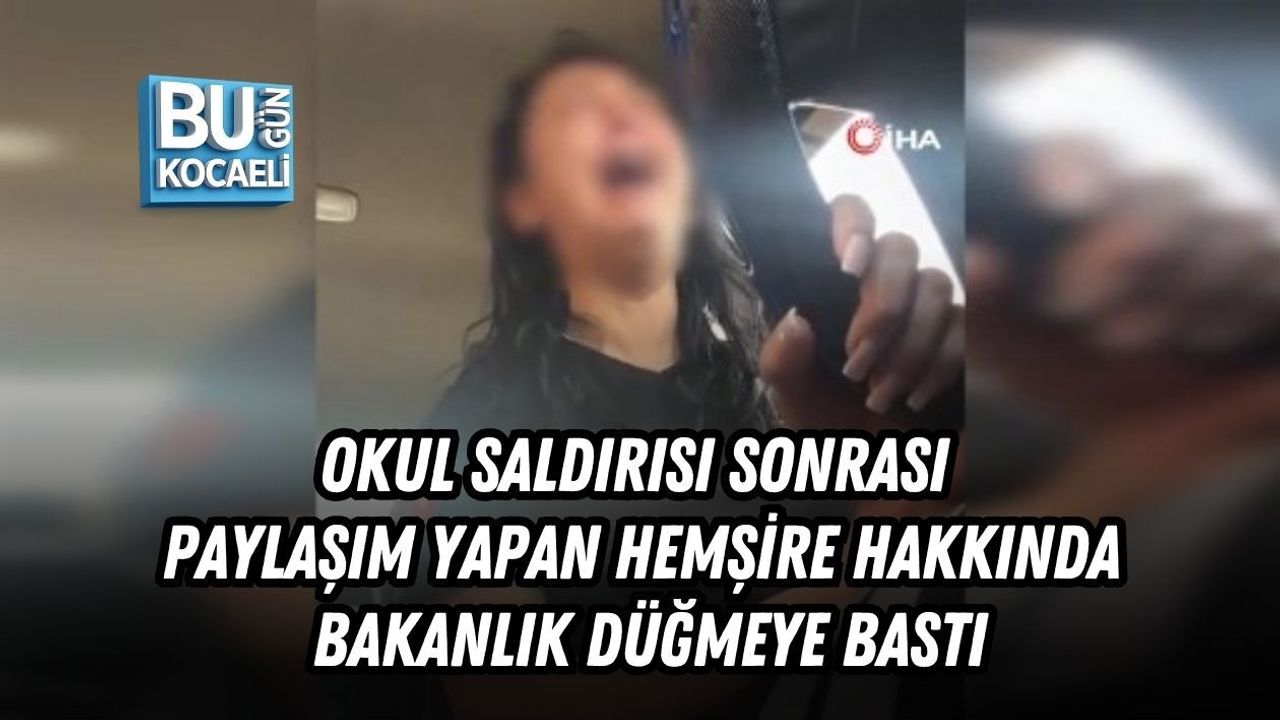 OKUL SALDIRISI SONRASI PAYLAŞIM YAPAN HEMŞİRE HAKKINDA BAKANLIK DÜĞMEYE BASTI