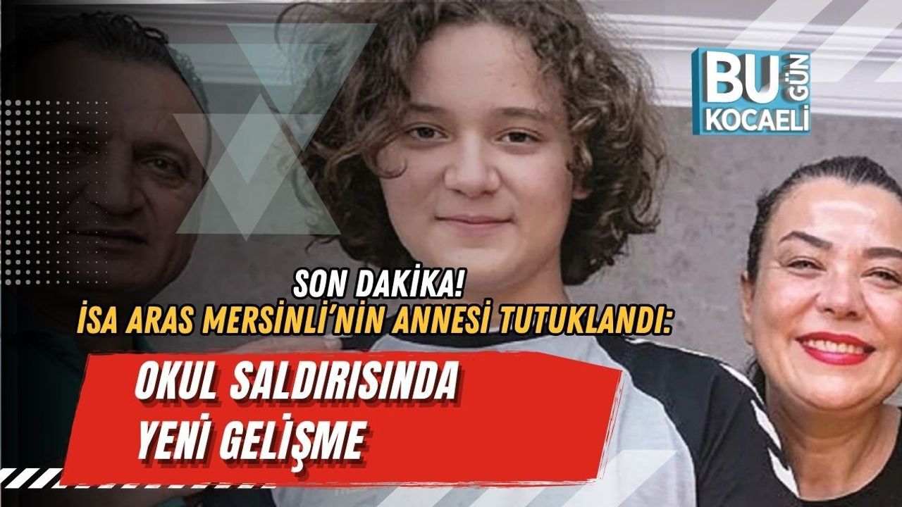 İSA ARAS MERSİNLİ’NİN ANNESİ TUTUKLANDI: OKUL SALDIRISINDA YENİ GELİŞME