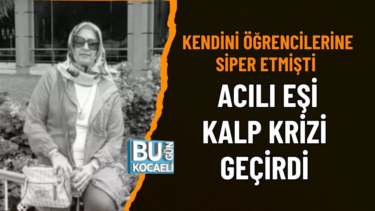 KENDİNİ ÖĞRENCİLERİNE SİPER ETMİŞTİ ACILI EŞ KALP KRİZİ GEÇİRDİ
