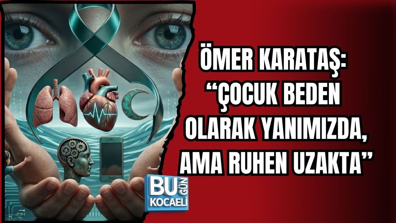 ÖMER KARATAŞ: “ÇOCUK BEDEN OLARAK YANIMIZDA, AMA RUHEN UZAKTA”