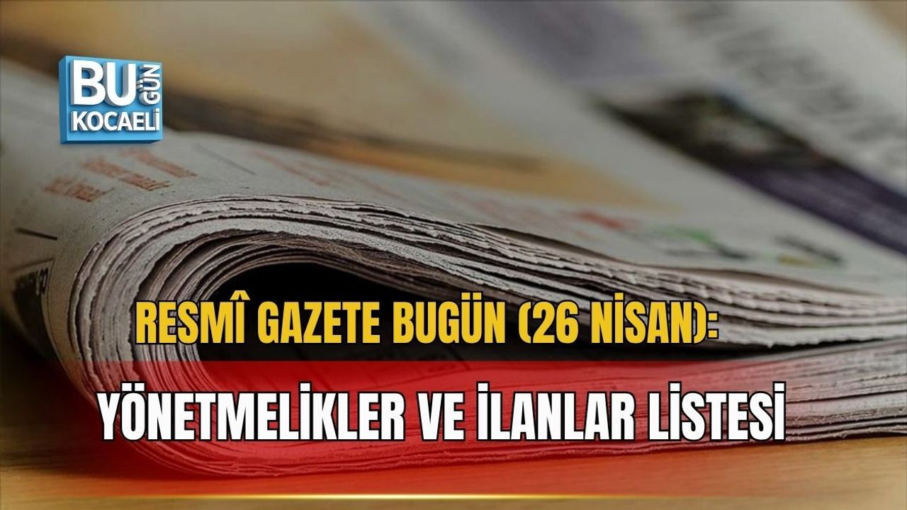RESMÎ GAZETE BUGÜN (26 NİSAN): YÖNETMELİKLER VE İLANLAR LİSTESİ