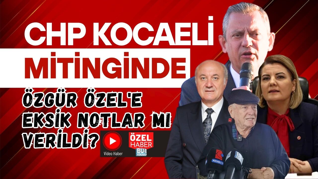 CHP KOCAELİ MİTİNGİNDE ÖZGÜR ÖZEL'E EKSİK NOTLAR MI VERİLDİ?