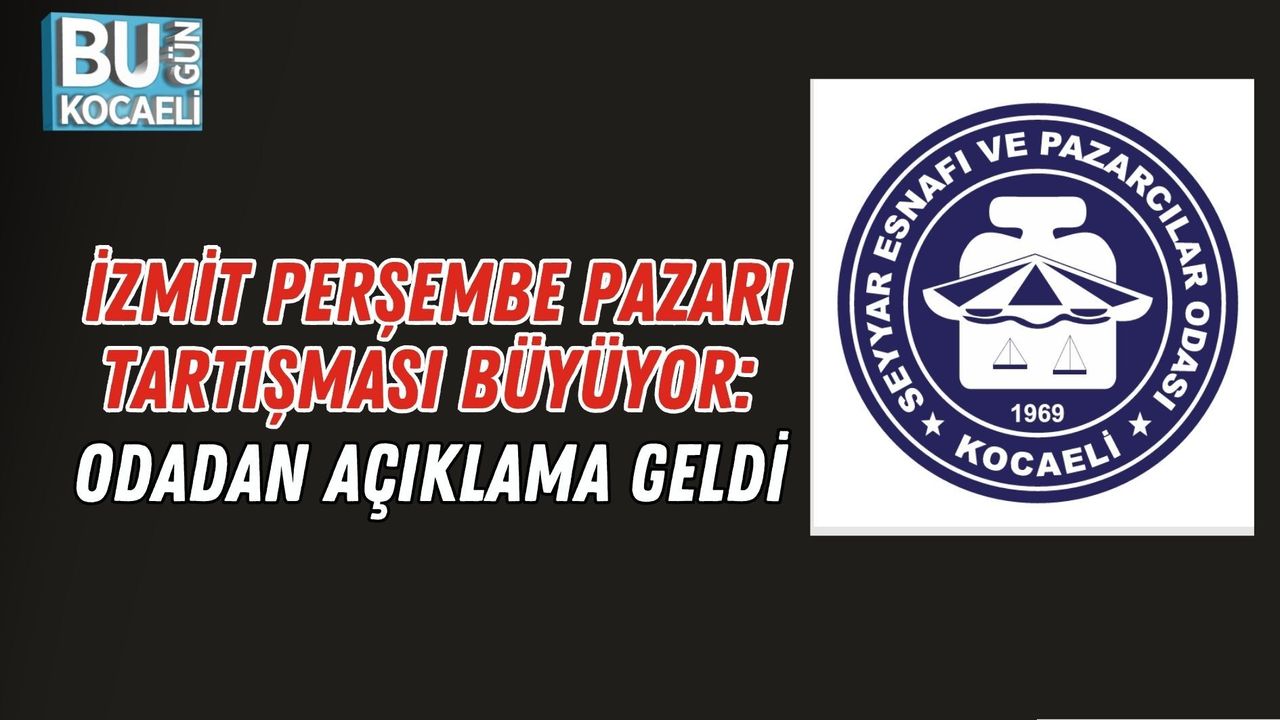 İZMİT PERŞEMBE PAZARI TARTIŞMASI BÜYÜYOR: ODADAN AÇIKLAMA GELDİ