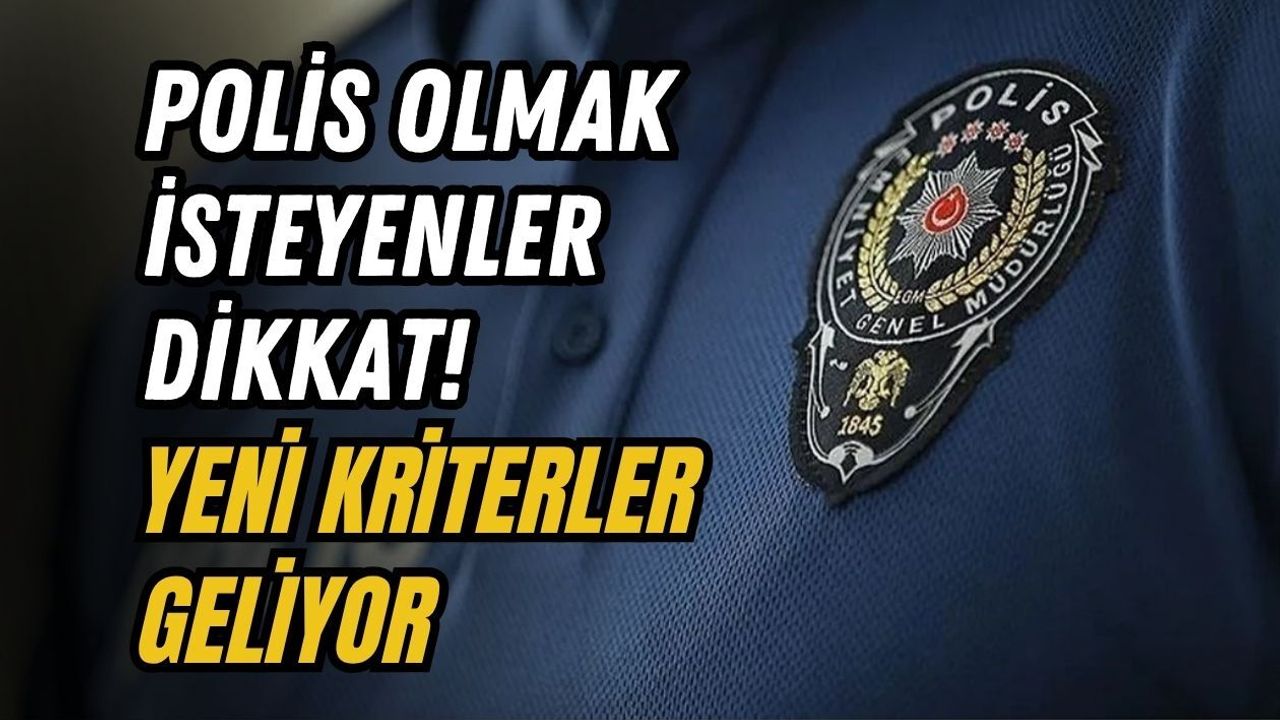 POLİS OLMAK İSTEYENLER DİKKAT! YENİ KRİTERLER GELİYOR