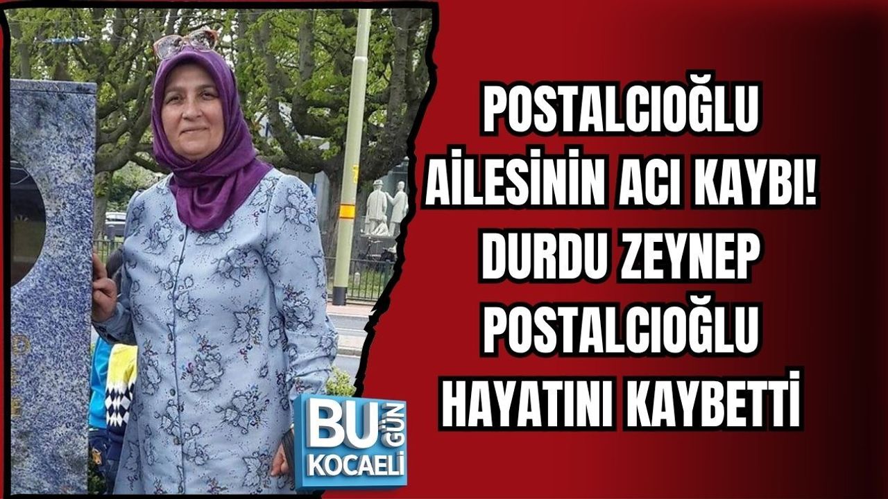 POSTALCIOĞLU AİLESİNİN ACI KAYBI! DURDU ZEYNEP POSTALCIOĞLU HAYATINI KAYBETTİ