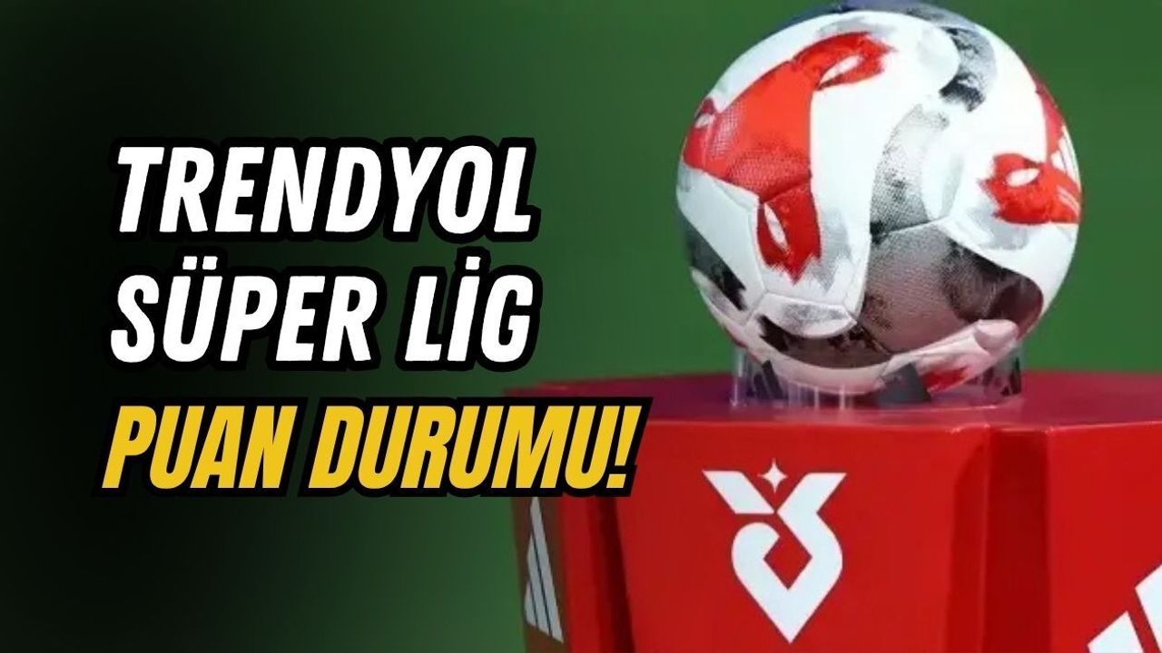 TRENDYOL SÜPER LİG PUAN DURUMU!