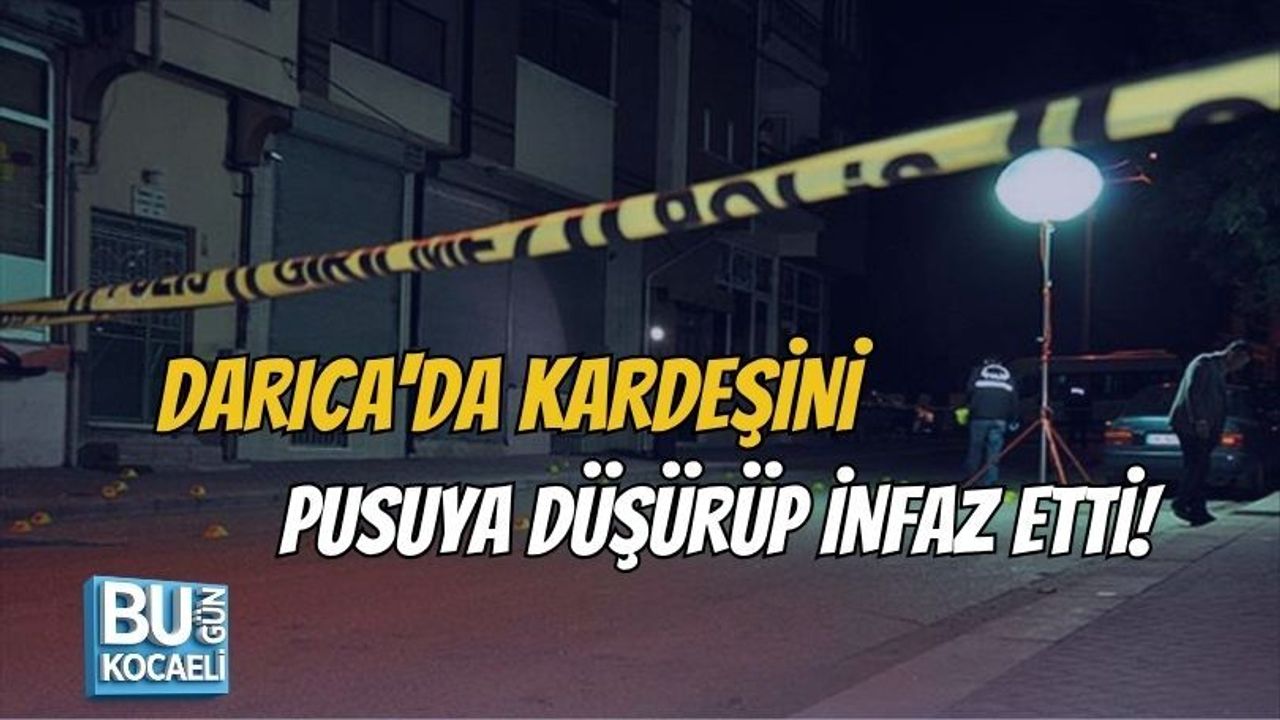 DARICA'DA KARDEŞİNİ PUSUYA DÜŞÜRÜP İNFAZ ETTİ!