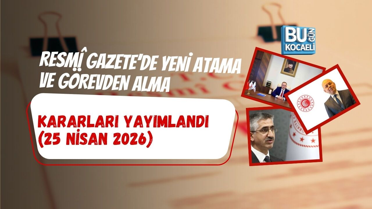 RESMÎ GAZETE’DE YENİ ATAMA VE GÖREVDEN ALMA KARARLARI YAYIMLANDI (25 NİSAN 2026)