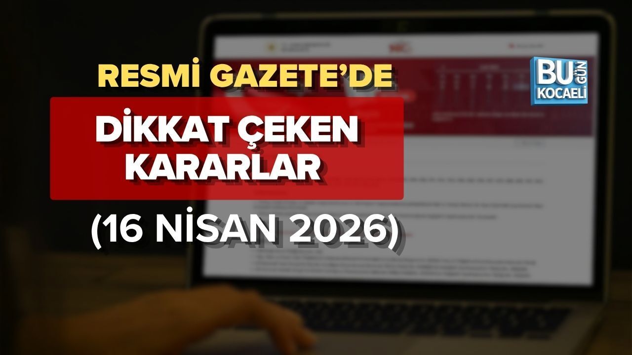 RESMİ GAZETE’DE DİKKAT ÇEKEN KARARLAR (16 NİSAN 2026)