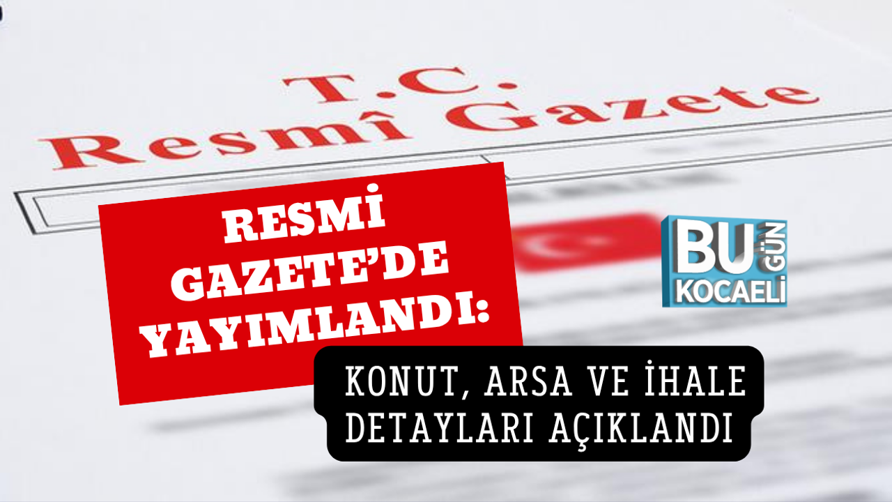 RESMİ GAZETE’DE YAYIMLANDI: KONUT, ARSA VE İHALE DETAYLARI AÇIKLANDI
