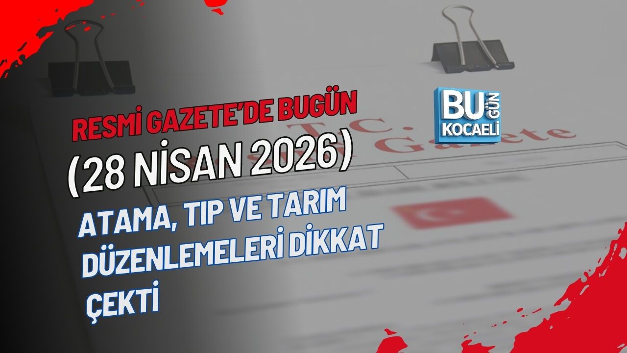 RESMİ GAZETE’DE BUGÜN (28 NİSAN 2026) ATAMA, TIP VE TARIM DÜZENLEMELERİ DİKKAT ÇEKTİ