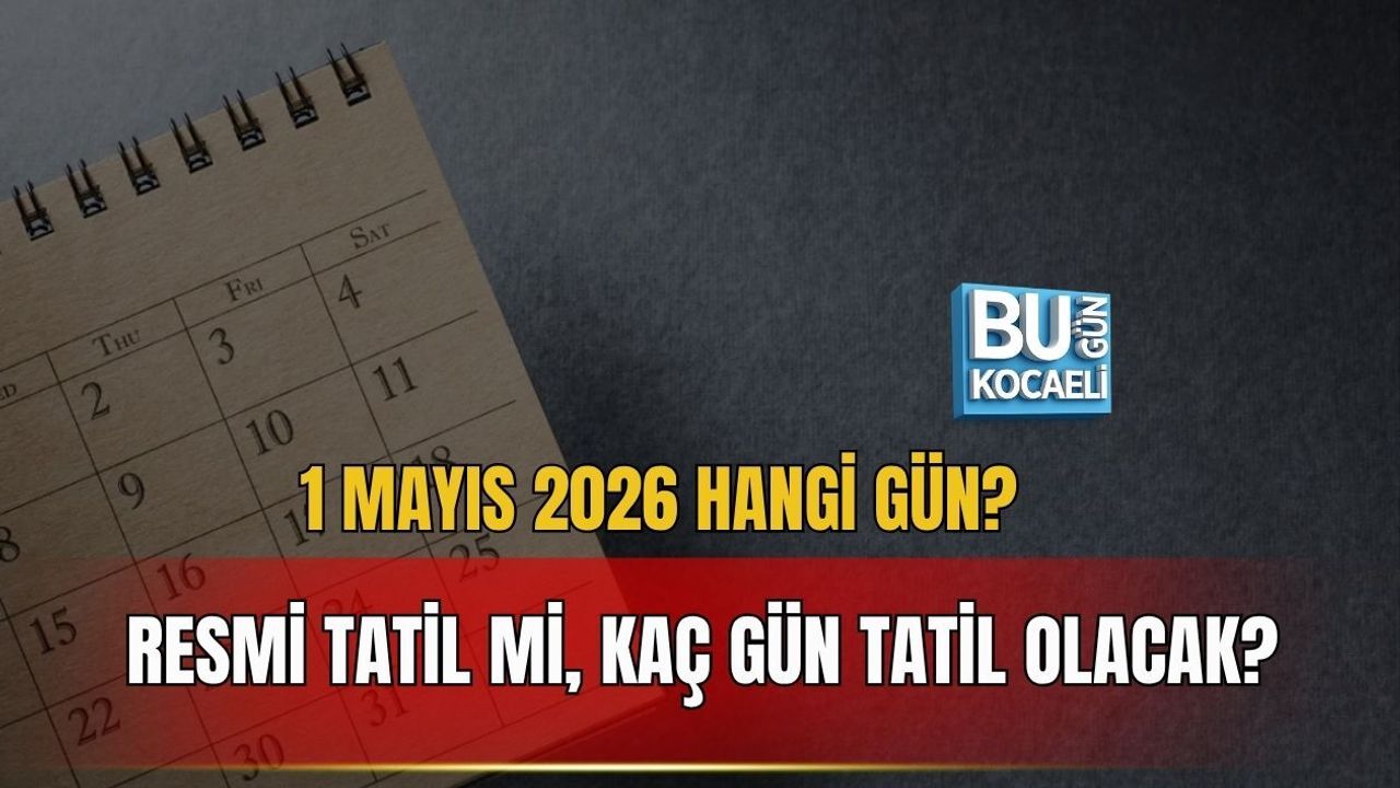 1 MAYIS 2026 HANGİ GÜN? RESMİ TATİL Mİ, KAÇ GÜN TATİL OLACAK?
