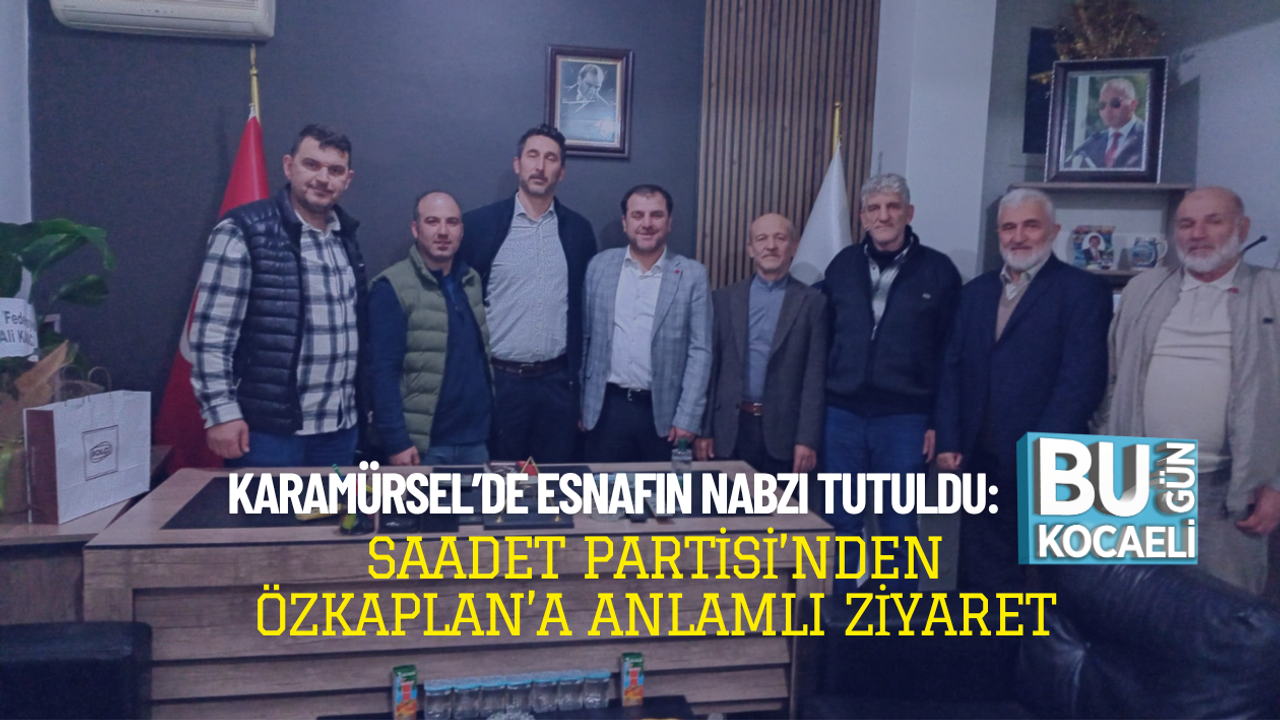 KARAMÜRSEL’DE ESNAFIN NABZI TUTULDU: SAADET PARTİSİ’NDEN ÖZKAPLAN’A ANLAMLI ZİYARET