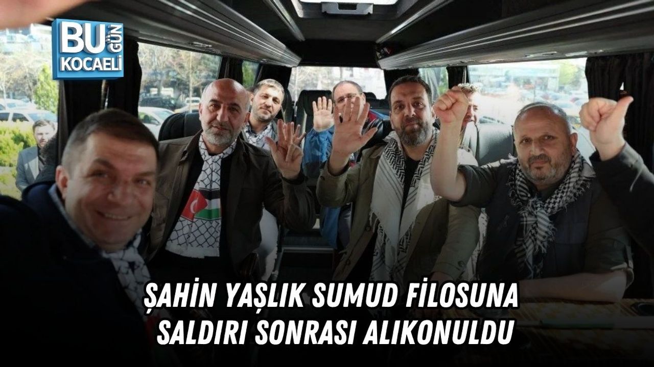 ŞAHİN YAŞLIK SUMUD FİLOSUNA SALDIRI SONRASI ALIKONULDU