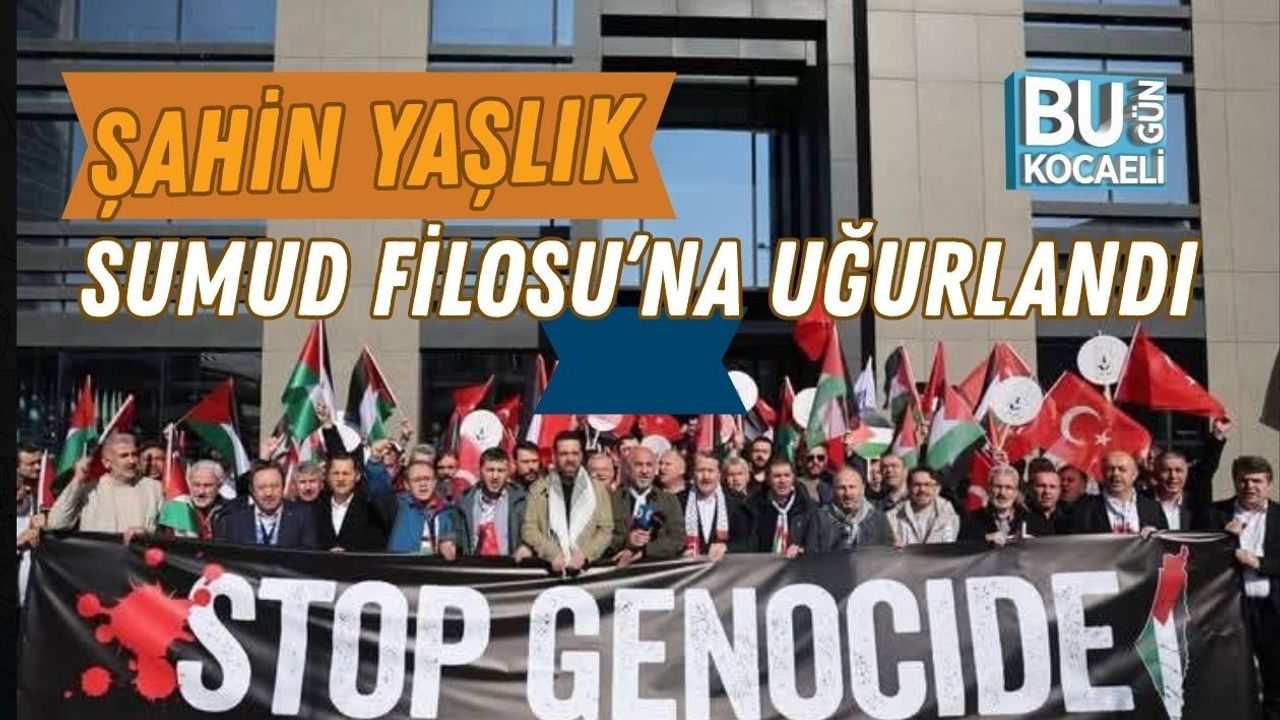 ŞAHİN YAŞLIK SUMUD FİLOSU’NA UĞURLANDI