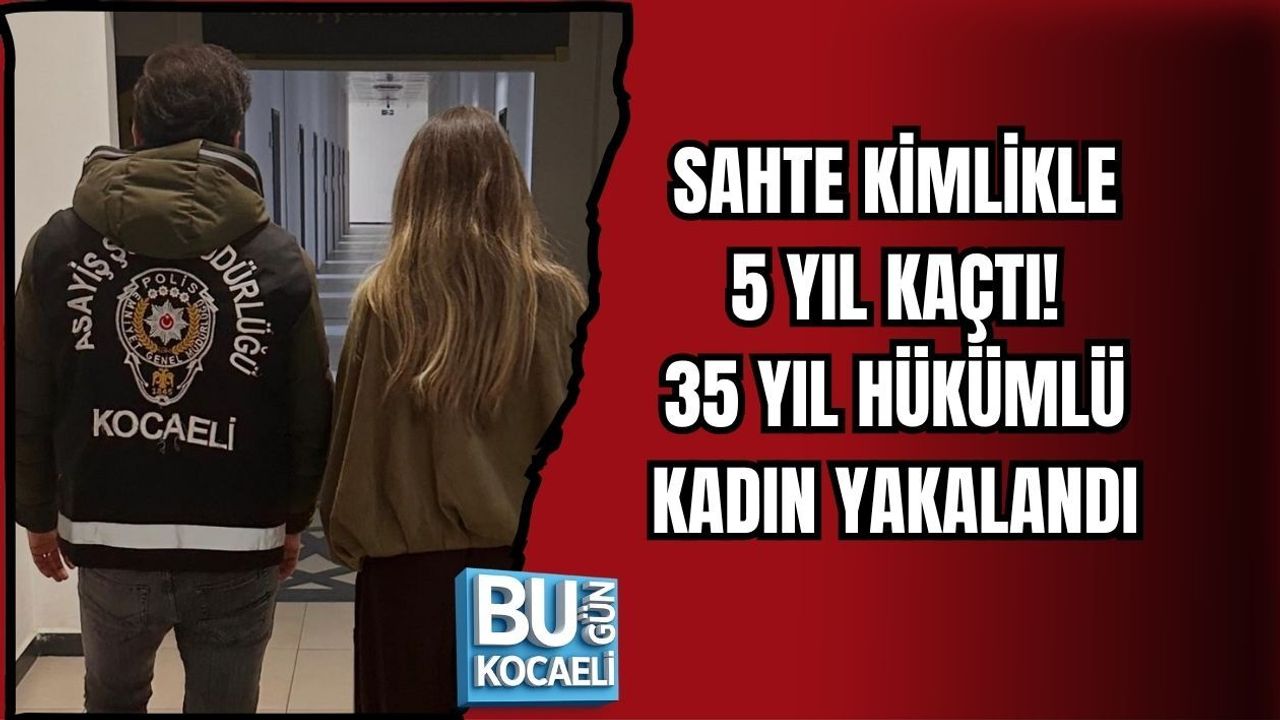 SAHTE KİMLİKLE 5 YIL KAÇTI! 35 YIL HÜKÜMLÜ KADIN YAKALANDI