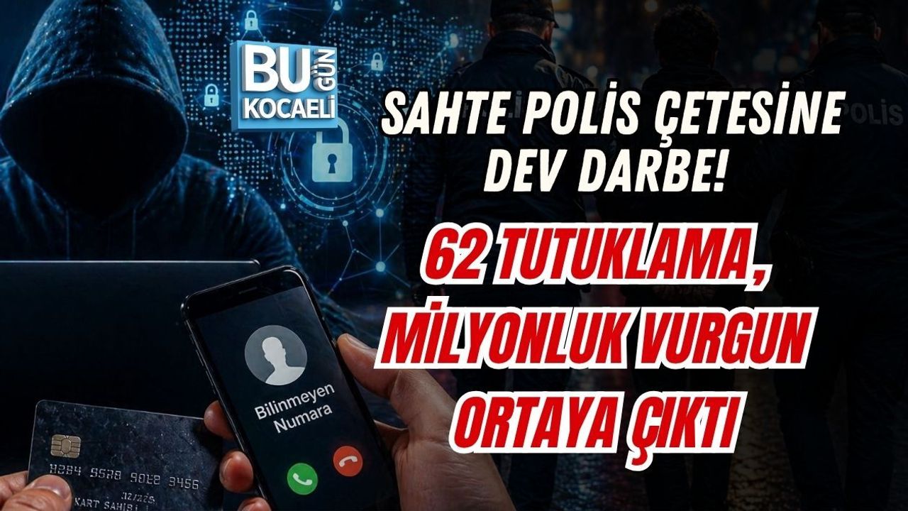 SAHTE POLİS ÇETESİNE DEV DARBE! 62 TUTUKLAMA, MİLYONLUK VURGUN ORTAYA ÇIKTI