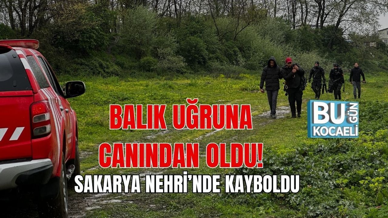 BALIK UĞRUNA CANINDAN OLDU! SAKARYA NEHRİ’NDE KAYBOLDU