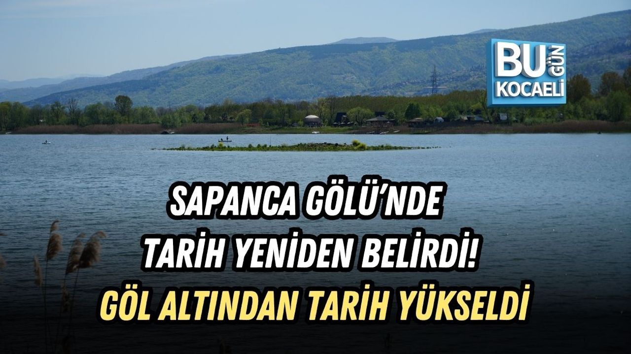 SAPANCA GÖLÜ’NDE TARİH YENİDEN BELİRDİ! GÖL ALTINDAN TARİH YÜKSELDİ