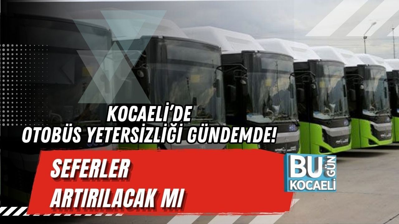 KOCAELİ’DE OTOBÜS YETERSİZLİĞİ GÜNDEMDE! SEFERLER ARTIRILACAK MI