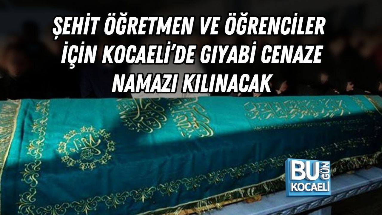 ŞEHİT ÖĞRETMEN VE ÖĞRENCİLER İÇİN KOCAELİ’DE GIYABİ CENAZE NAMAZI KILINACAK
