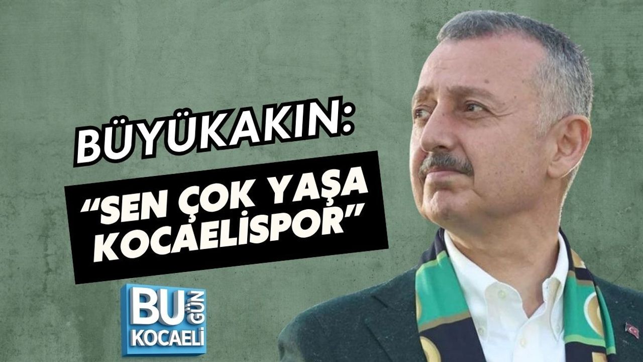BÜYÜKAKIN: “SEN ÇOK YAŞA KOCAELİSPOR”